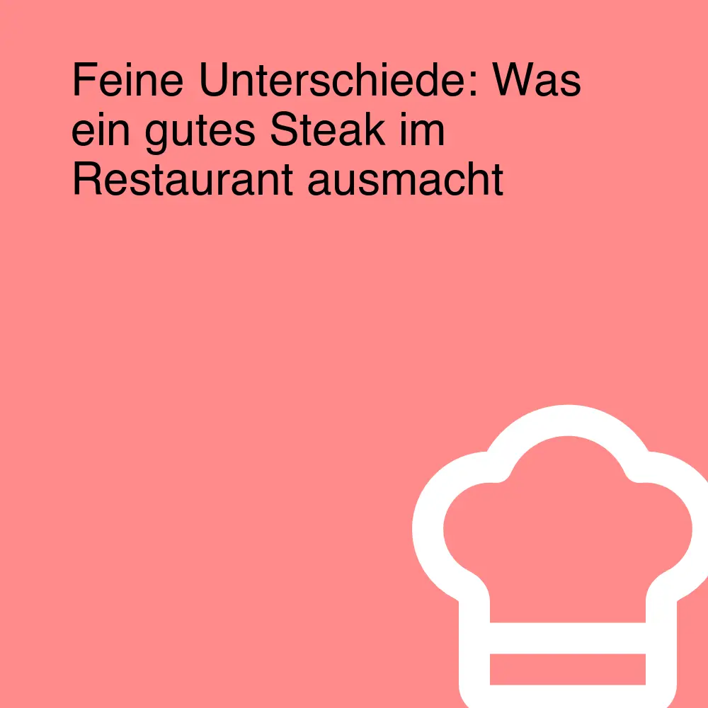 Feine Unterschiede: Was ein gutes Steak im Restaurant ausmacht