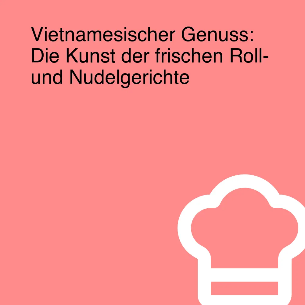 Vietnamesischer Genuss: Die Kunst der frischen Roll- und Nudelgerichte