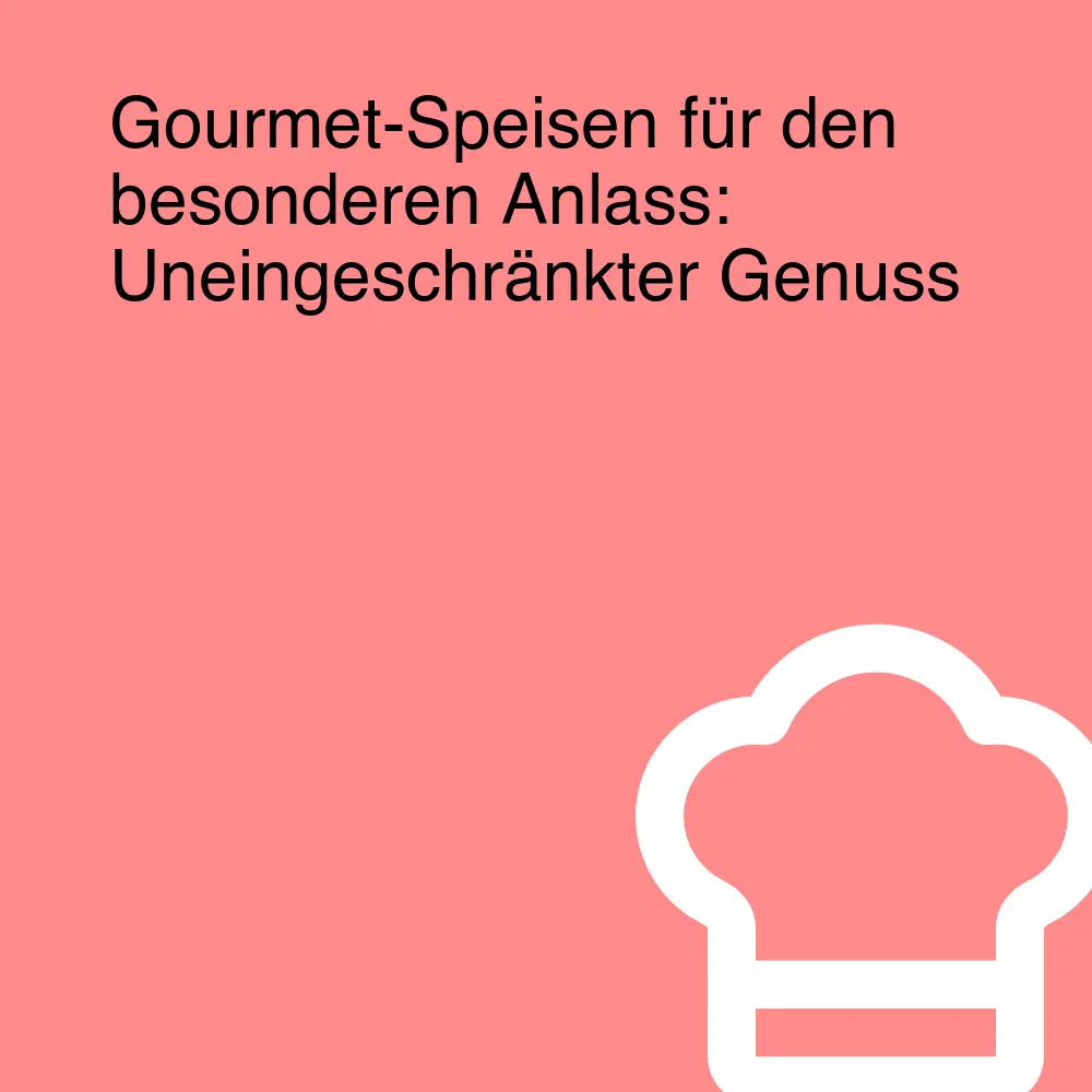 Gourmet-Speisen für den besonderen Anlass: Uneingeschränkter Genuss Gourmet-Speisen für den besonderen Anlass: Uneingeschränkter Genuss