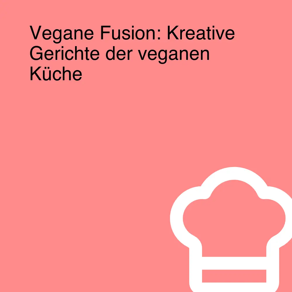 Vegane Fusion: Kreative Gerichte der veganen Küche Vegane Fusion: Kreative Gerichte der veganen Küche