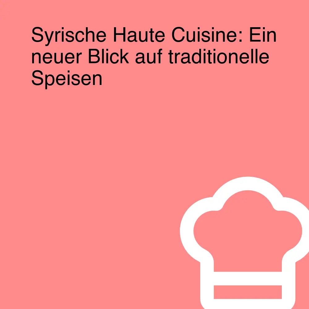 Syrische Haute Cuisine: Ein neuer Blick auf traditionelle Speisen