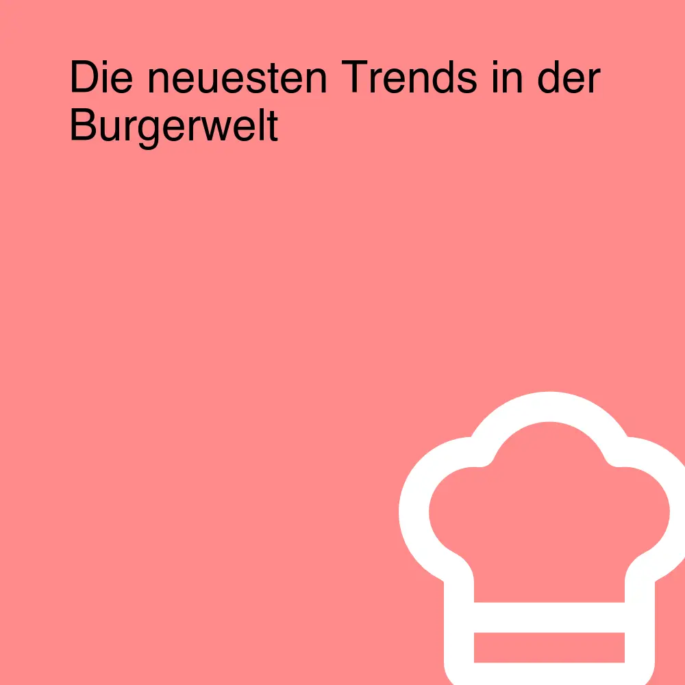 Die neuesten Trends in der Burgerwelt Die neuesten Trends in der Burgerwelt