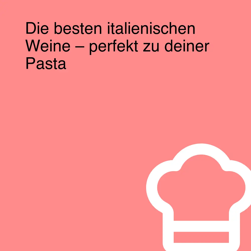 Die besten italienischen Weine – perfekt zu deiner Pasta