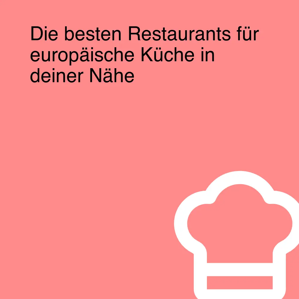 Die besten Restaurants für europäische Küche in deiner Nähe