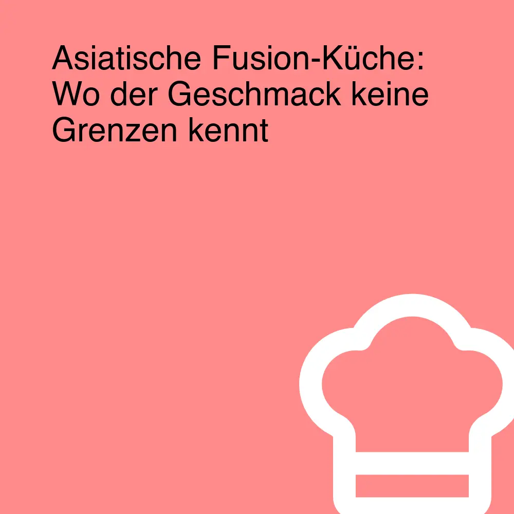 Asiatische Fusion-Küche: Wo der Geschmack keine Grenzen kennt