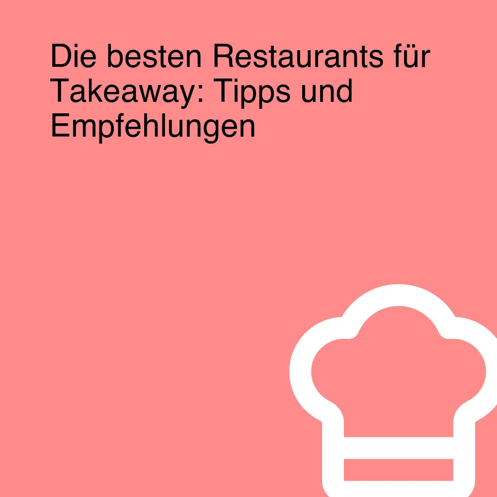 Die besten Restaurants für Takeaway: Tipps und Empfehlungen