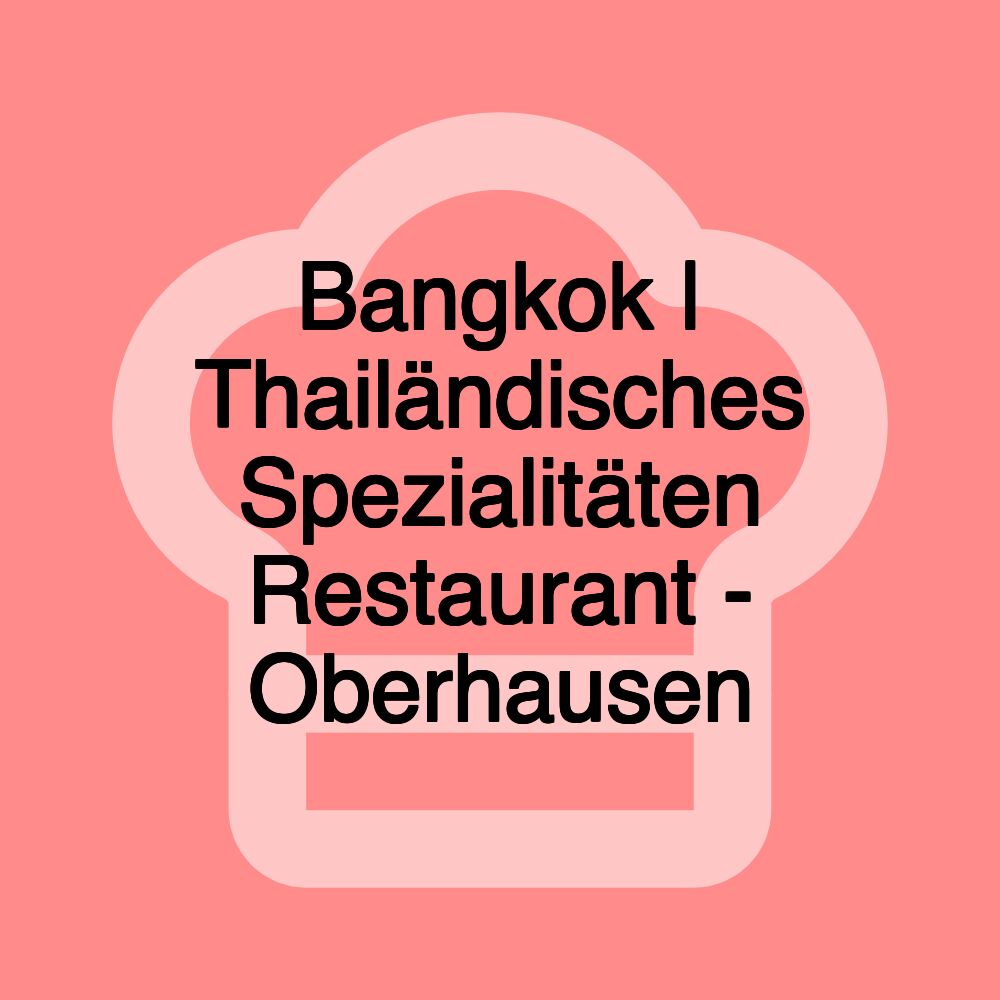 Bangkok | Thailändisches Spezialitäten Restaurant - Oberhausen