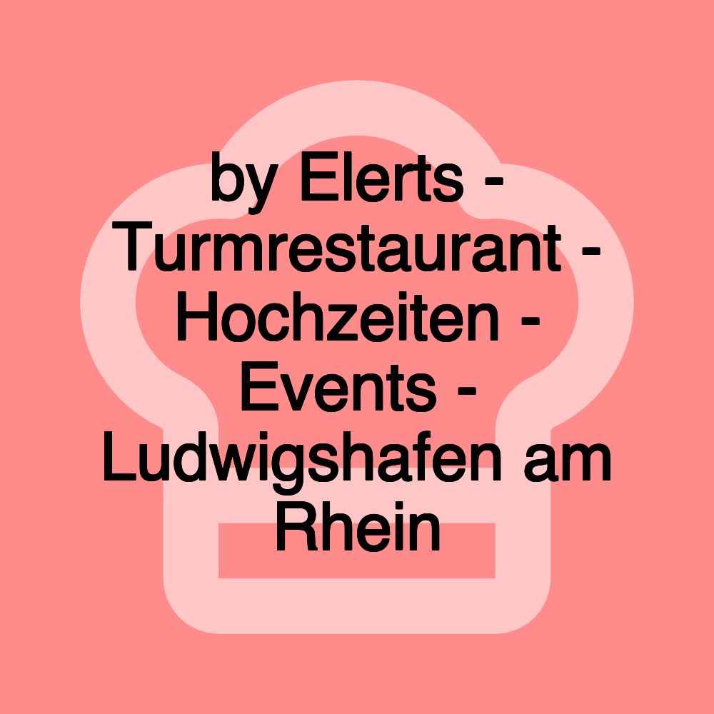 by Elerts - Turmrestaurant - Hochzeiten - Events - Ludwigshafen am Rhein