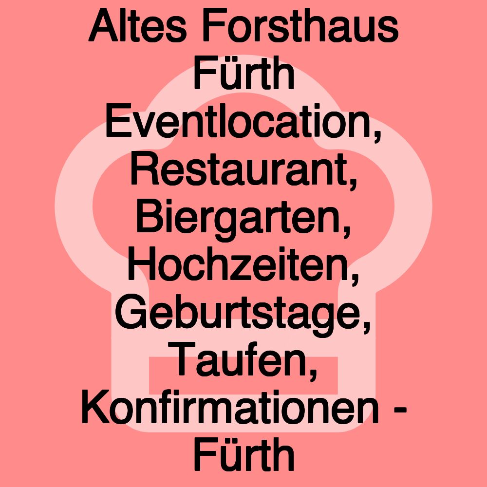 Altes Forsthaus Fürth Eventlocation, Restaurant, Biergarten, Hochzeiten, Geburtstage, Taufen, Konfirmationen - Fürth