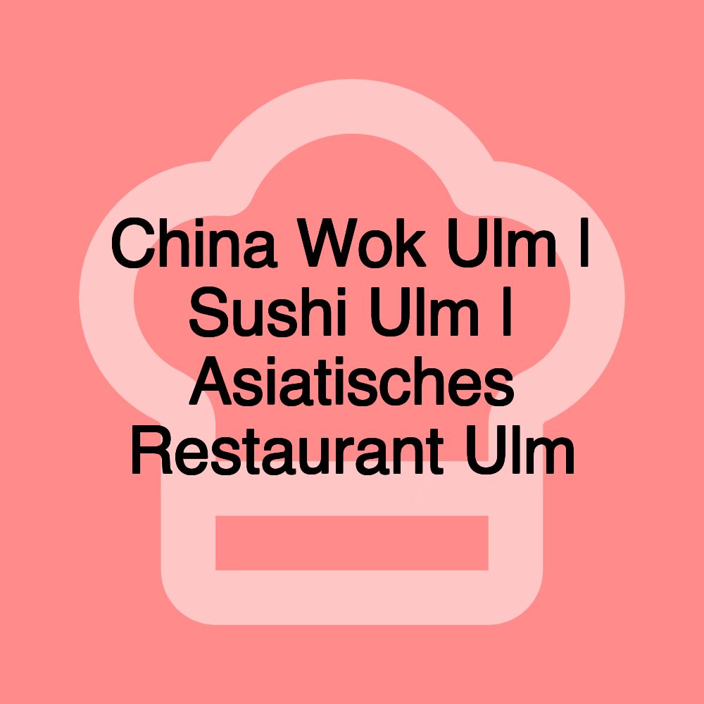 China Wok Ulm | Sushi Ulm | Asiatisches Restaurant Ulm