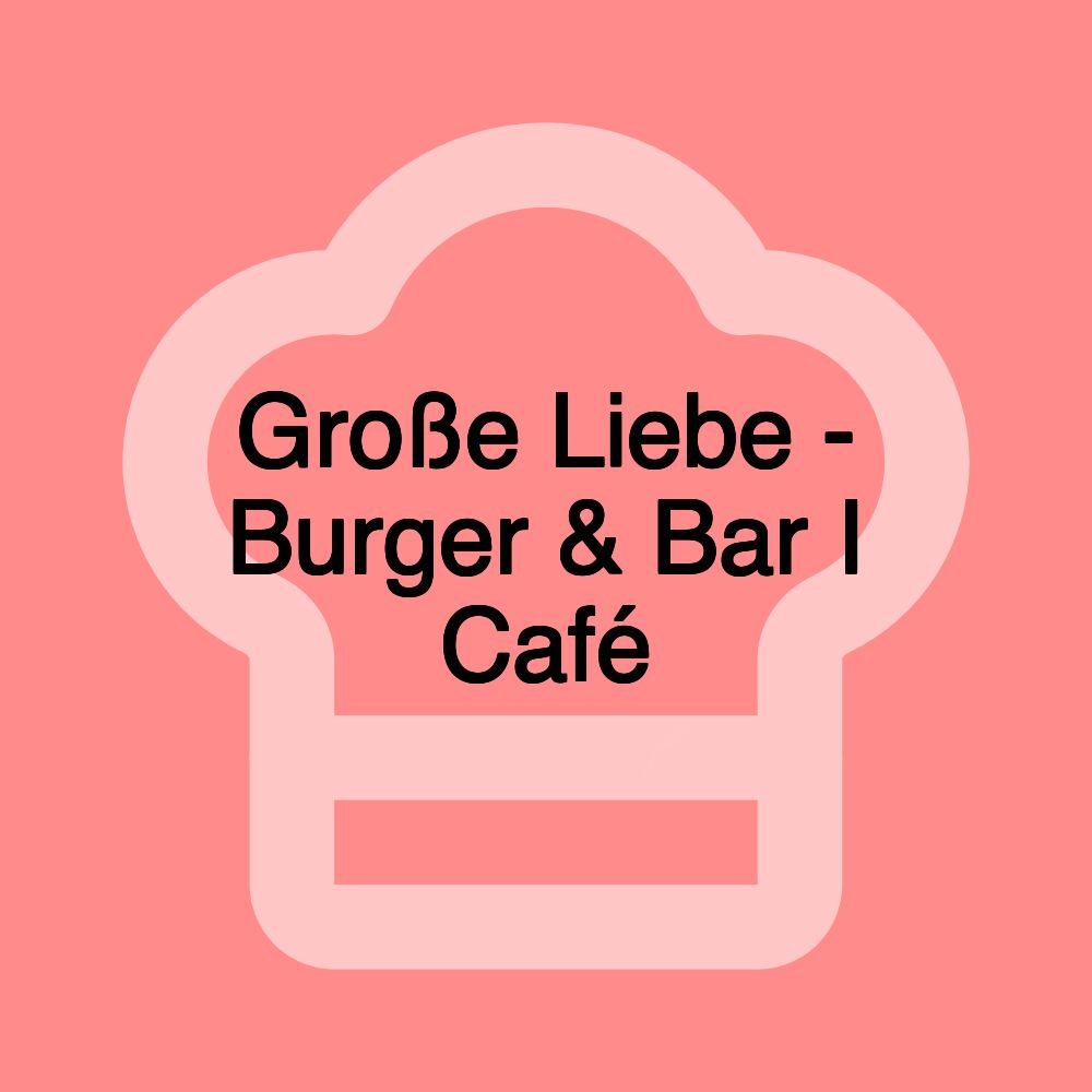 Große Liebe - Burger & Bar I Café