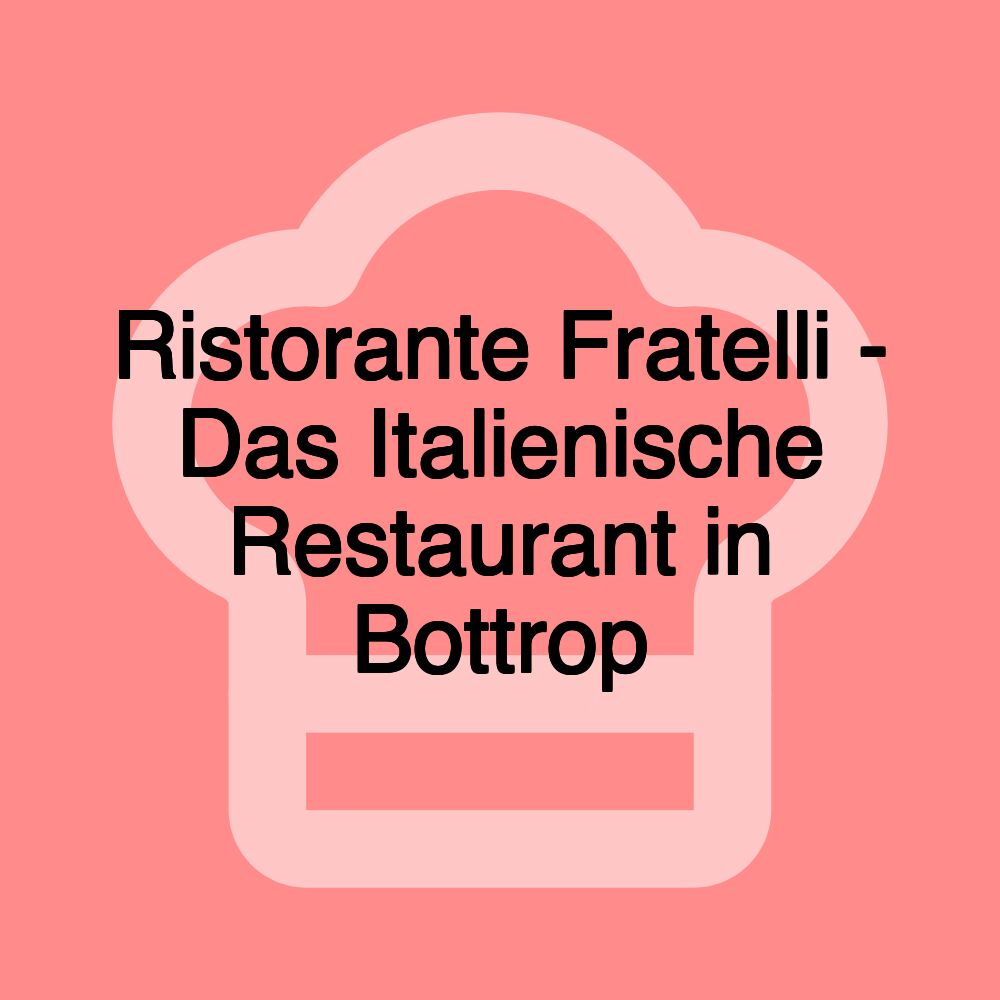 Ristorante Fratelli - Das Italienische Restaurant in Bottrop