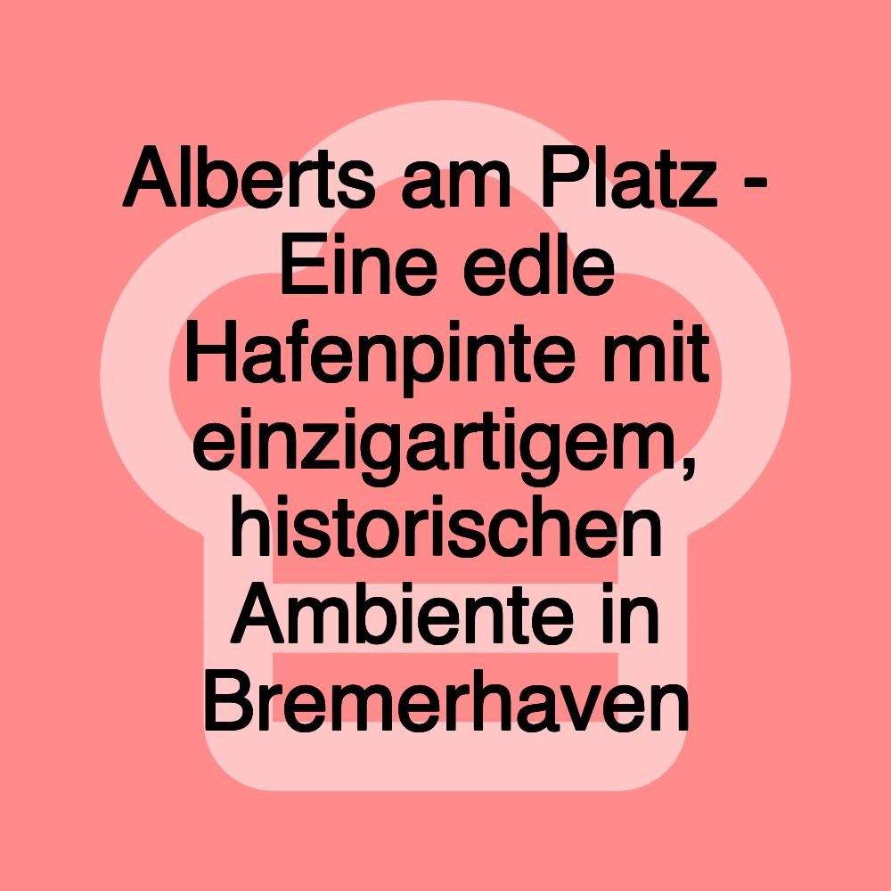 Alberts am Platz - Eine edle Hafenpinte mit einzigartigem, historischen Ambiente in Bremerhaven