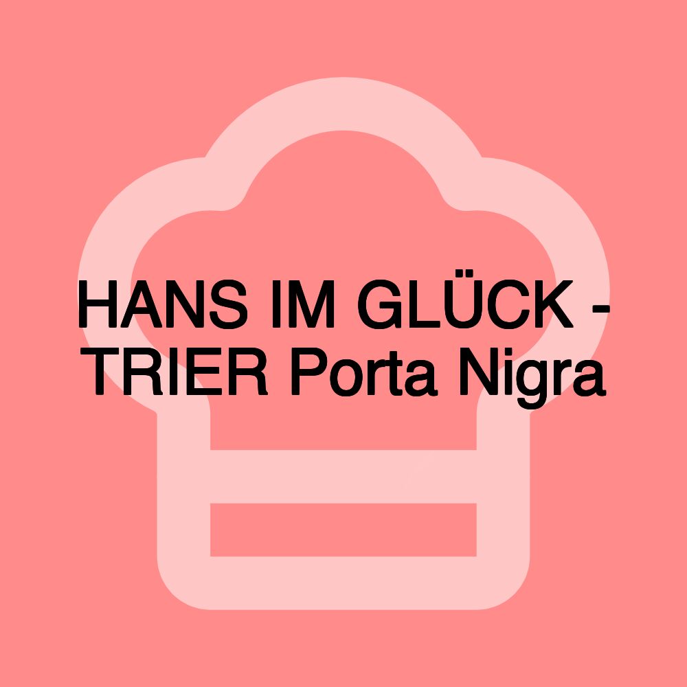 HANS IM GLÜCK - TRIER Porta Nigra