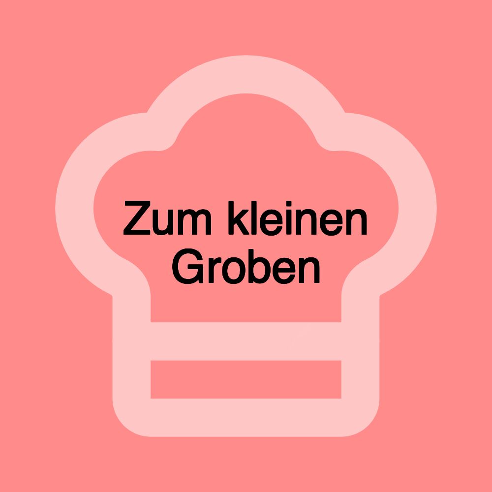 Zum kleinen Groben