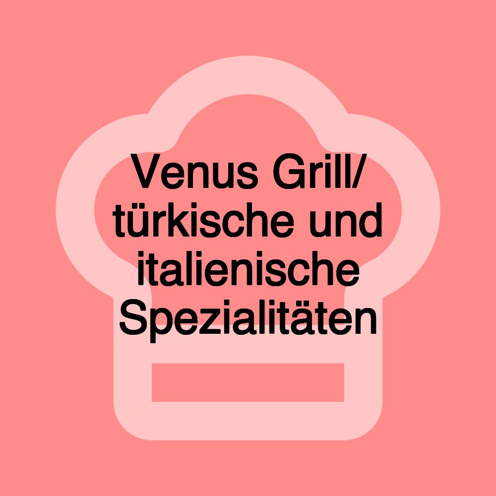 Venus Grill/ türkische und italienische Spezialitäten