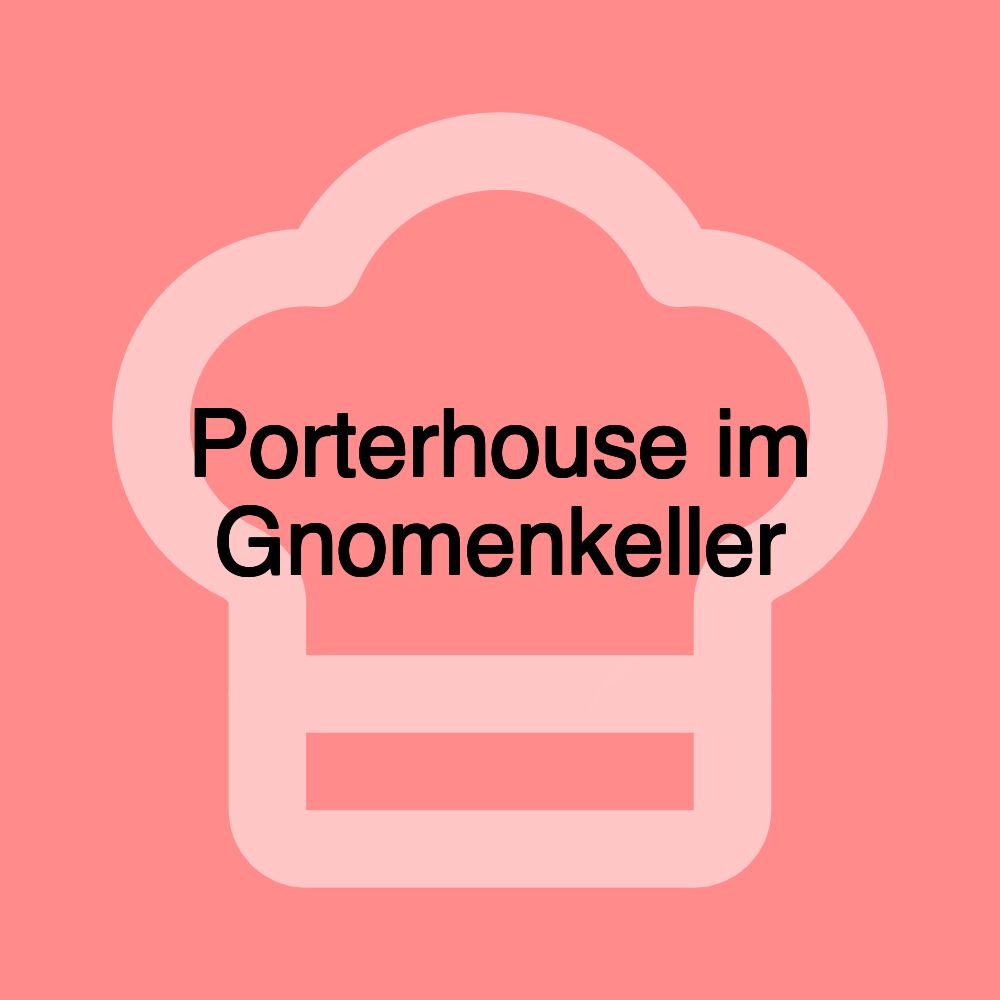 Porterhouse im Gnomenkeller