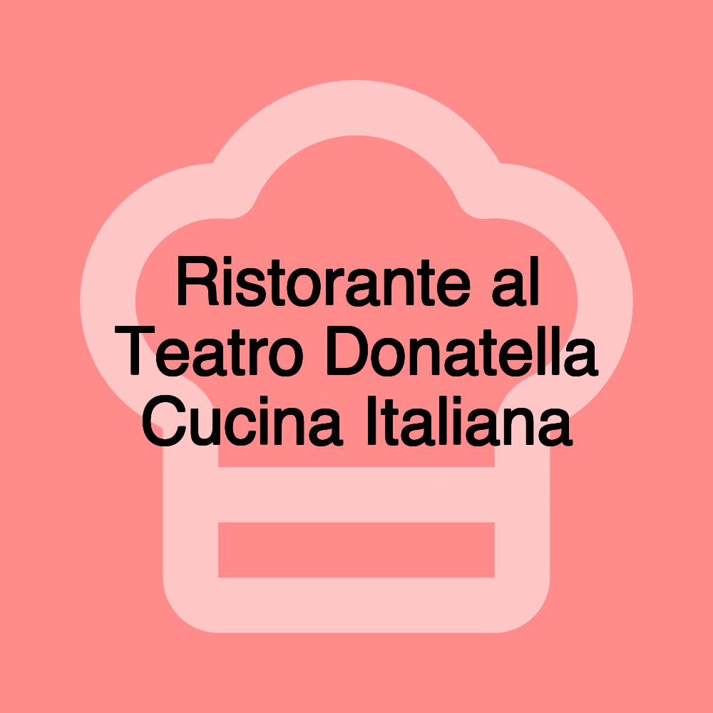 Ristorante al Teatro Donatella Cucina Italiana