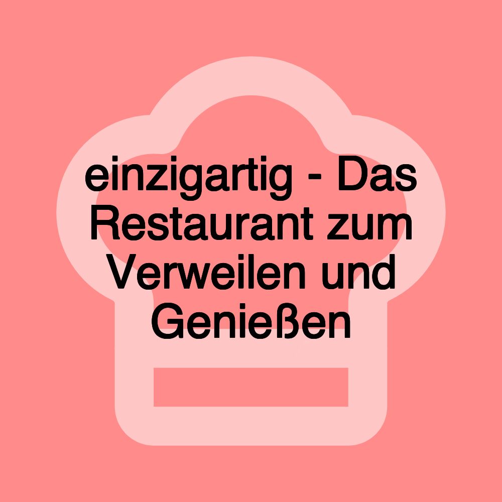 einzigartig - Das Restaurant zum Verweilen und Genießen