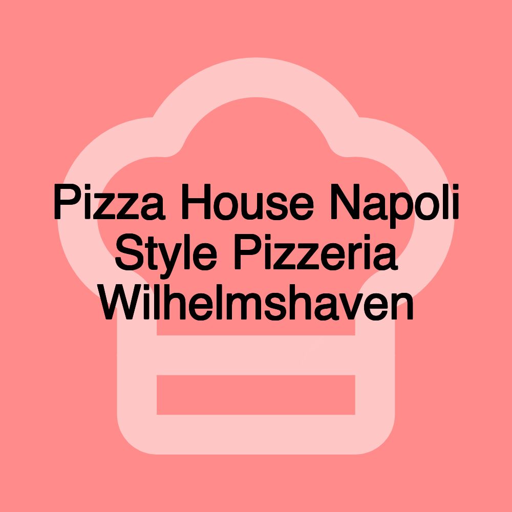 Pizza House Napoli Style Pizzeria Wilhelmshaven