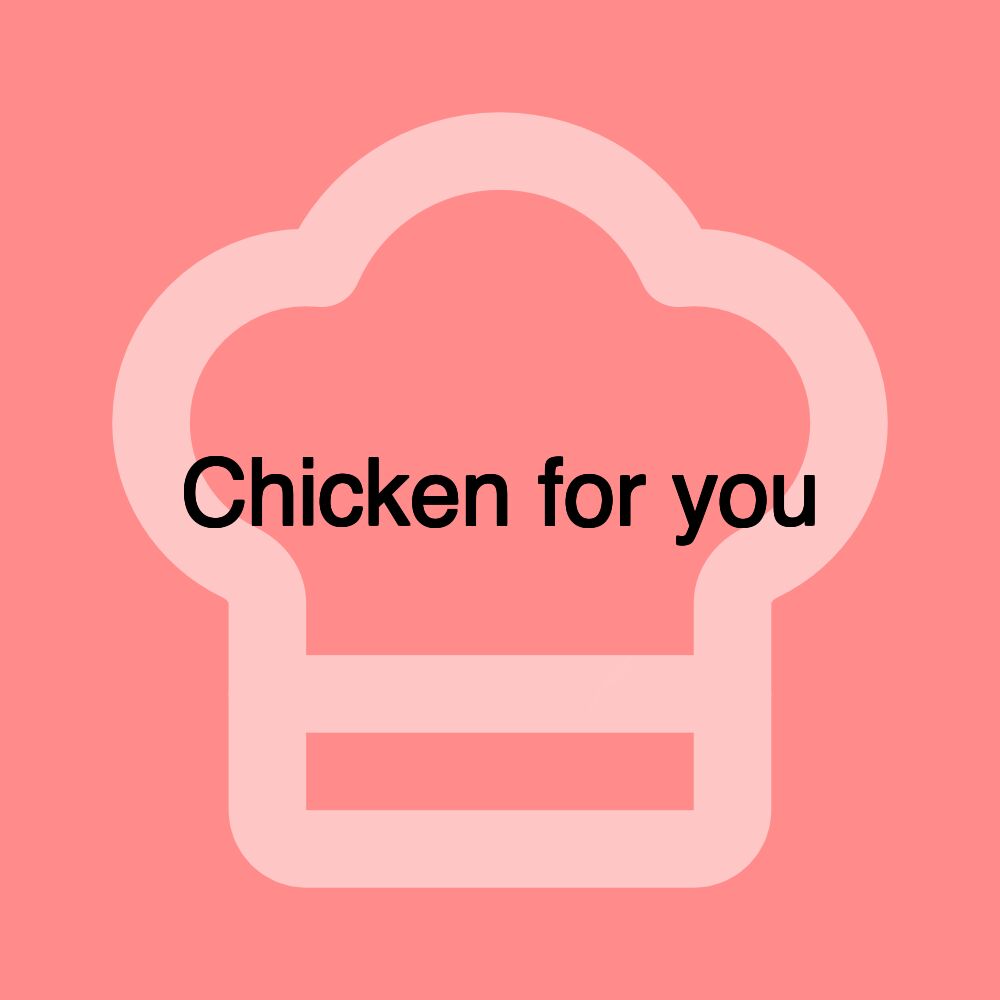 Chicken for you