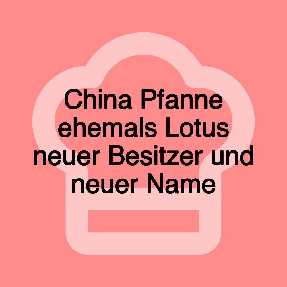 China Pfanne ehemals Lotus neuer Besitzer und neuer Name