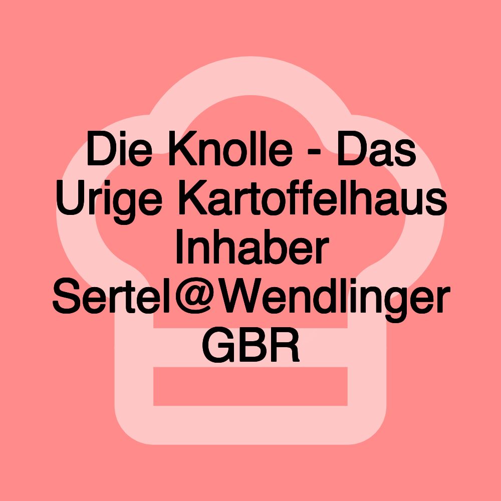 Die Knolle - Das Urige Kartoffelhaus Inhaber Sertel@Wendlinger GBR