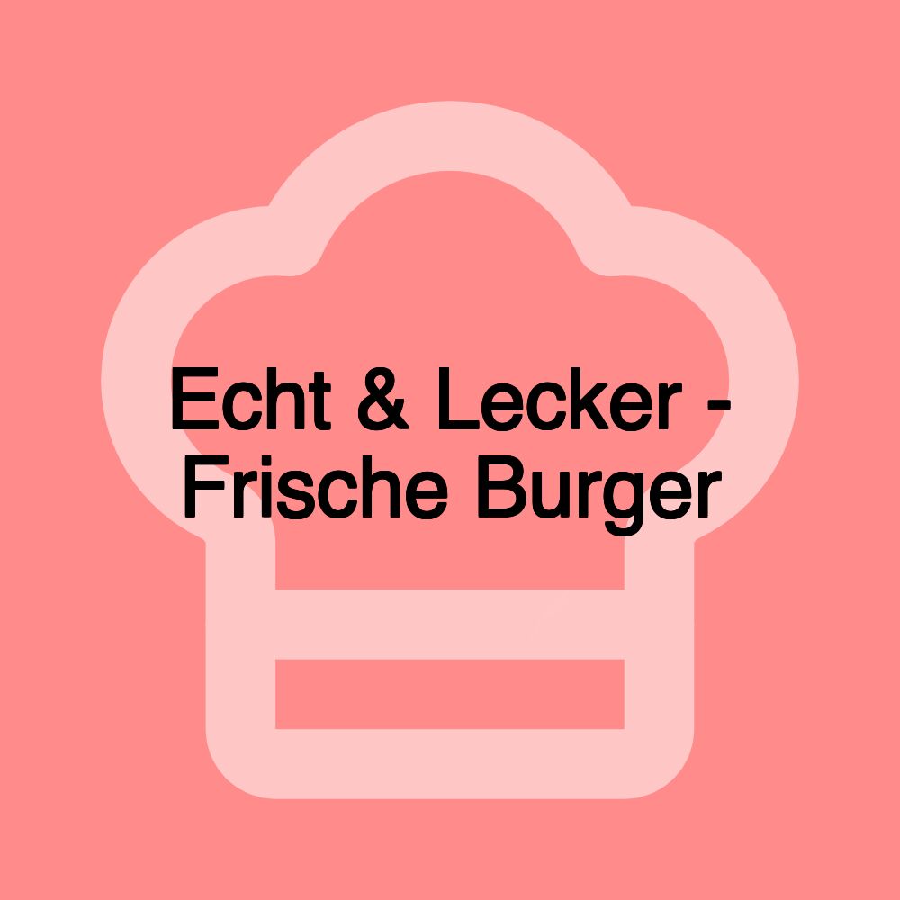 Echt & Lecker - Frische Burger