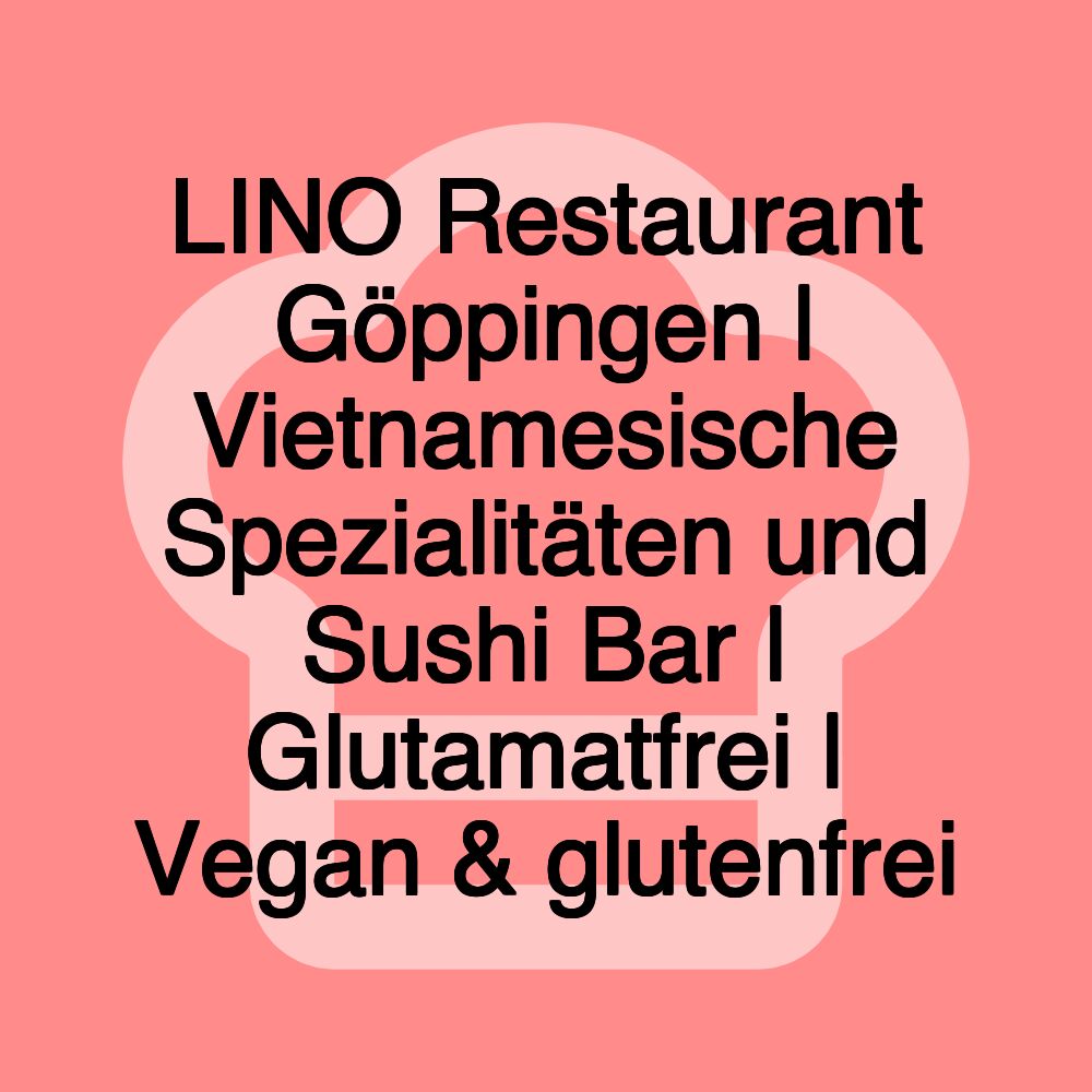 LINO Restaurant Göppingen | Vietnamesische Spezialitäten und Sushi Bar | Glutamatfrei | Vegan & glutenfrei