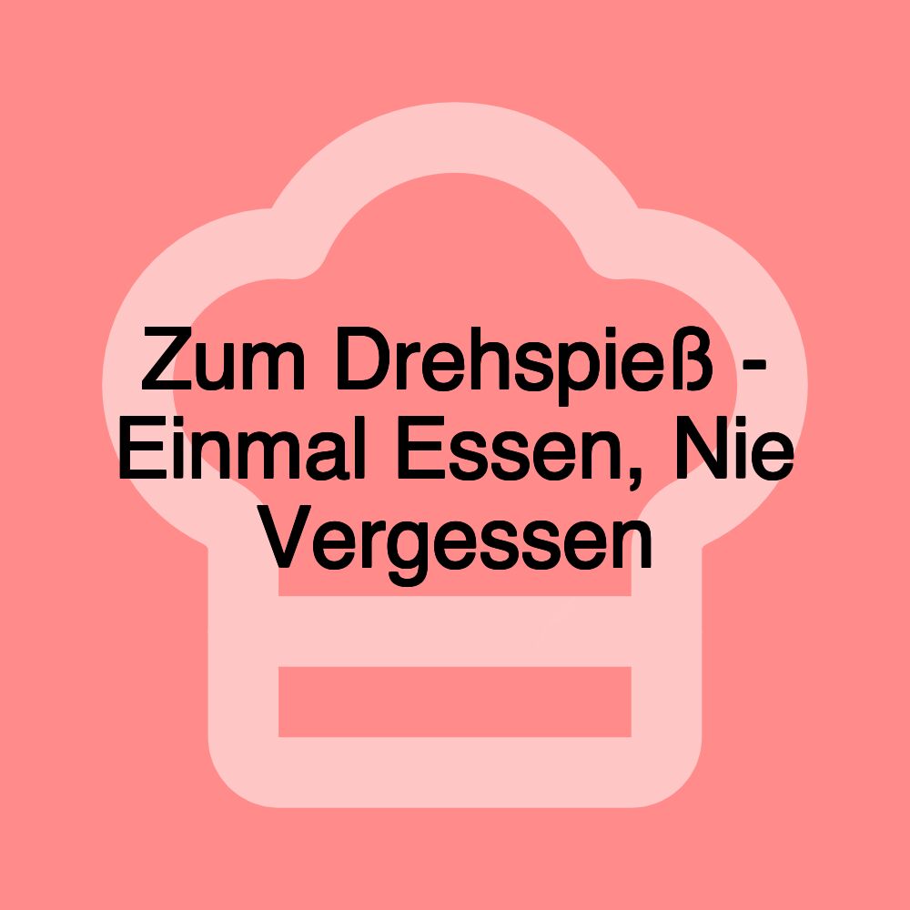 Zum Drehspieß - Einmal Essen, Nie Vergessen