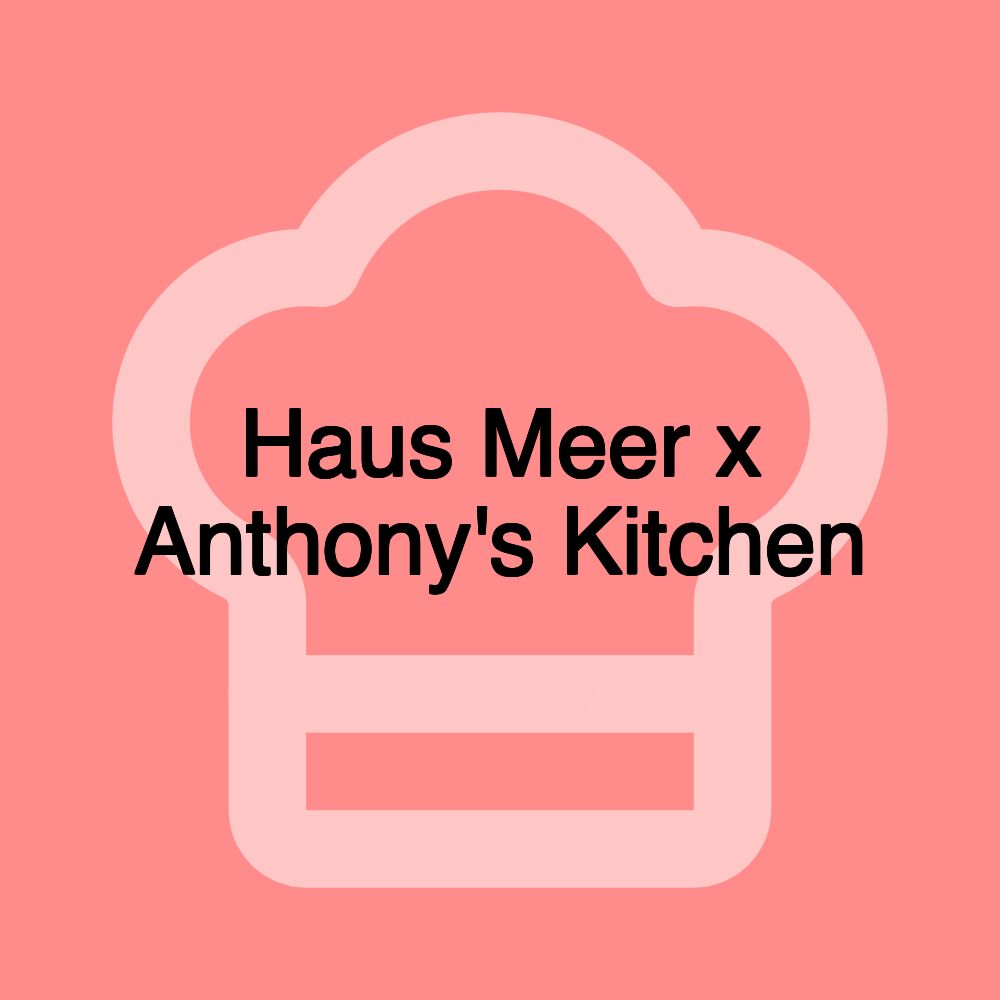 Haus Meer x Anthony's Kitchen