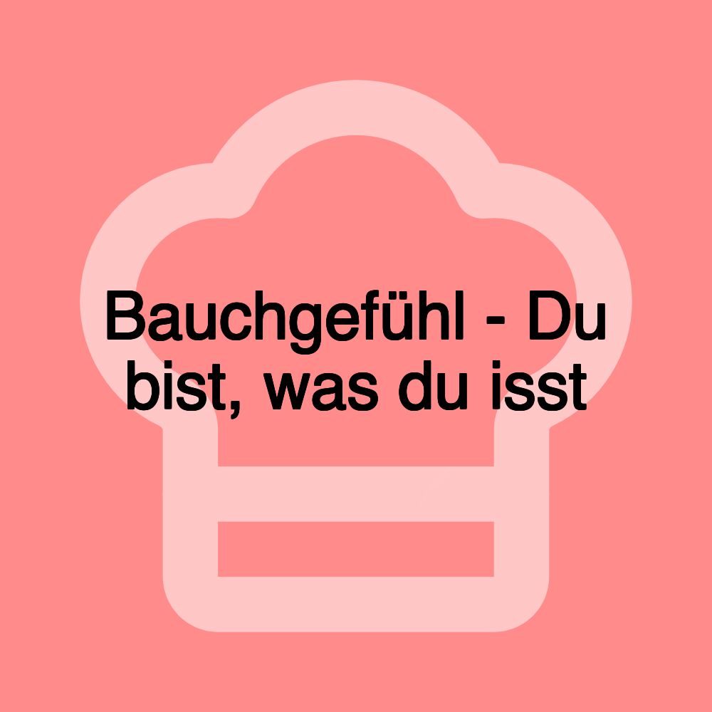 Bauchgefühl - Du bist, was du isst