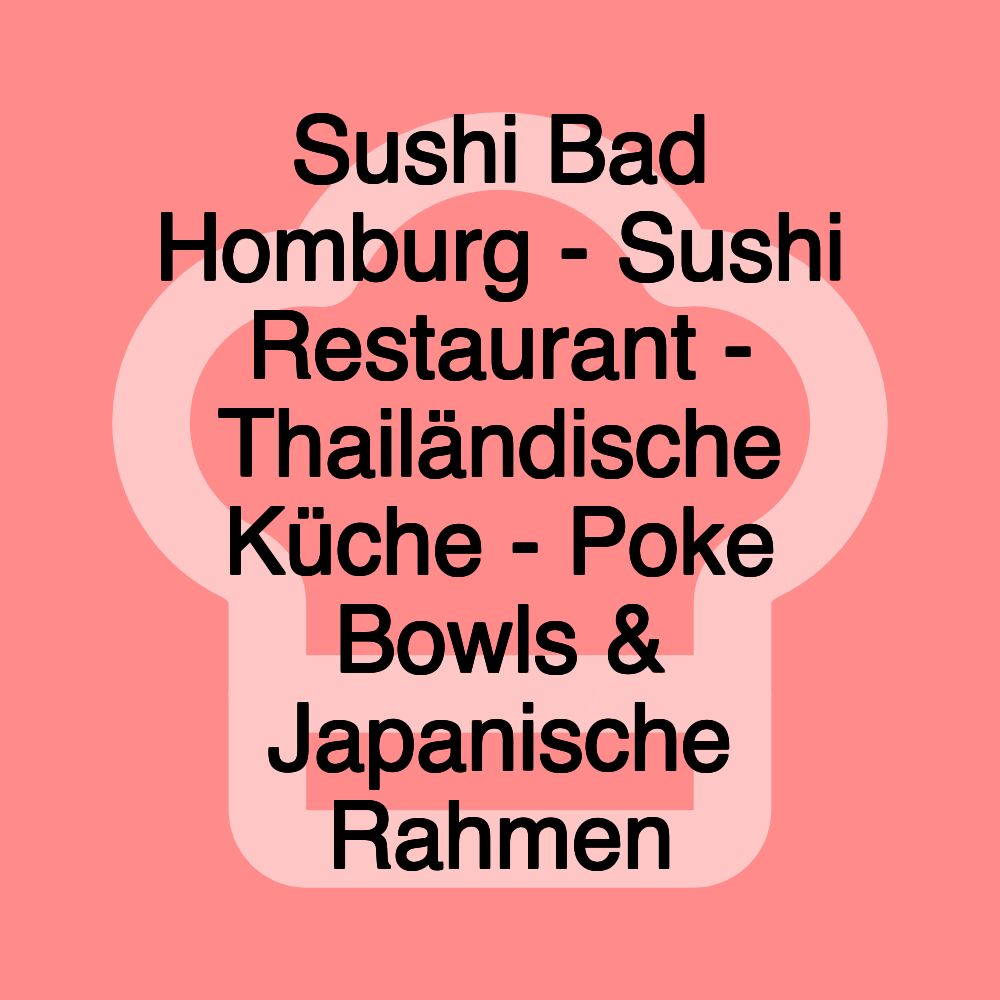 Sushi Bad Homburg - Sushi Restaurant - Thailändische Küche - Poke Bowls & Japanische Rahmen