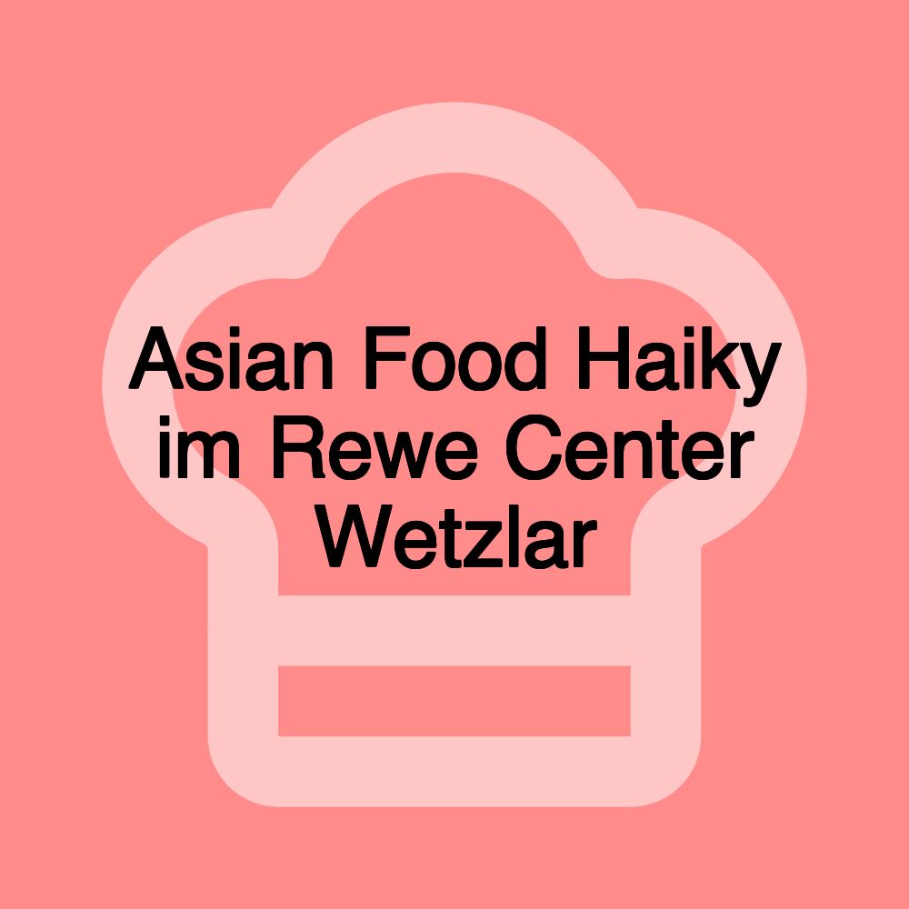 Asian Food Haiky im Rewe Center Wetzlar