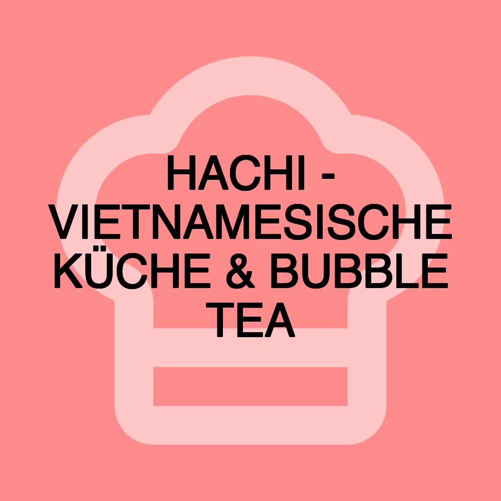 HACHI - VIETNAMESISCHE KÜCHE & BUBBLE TEA