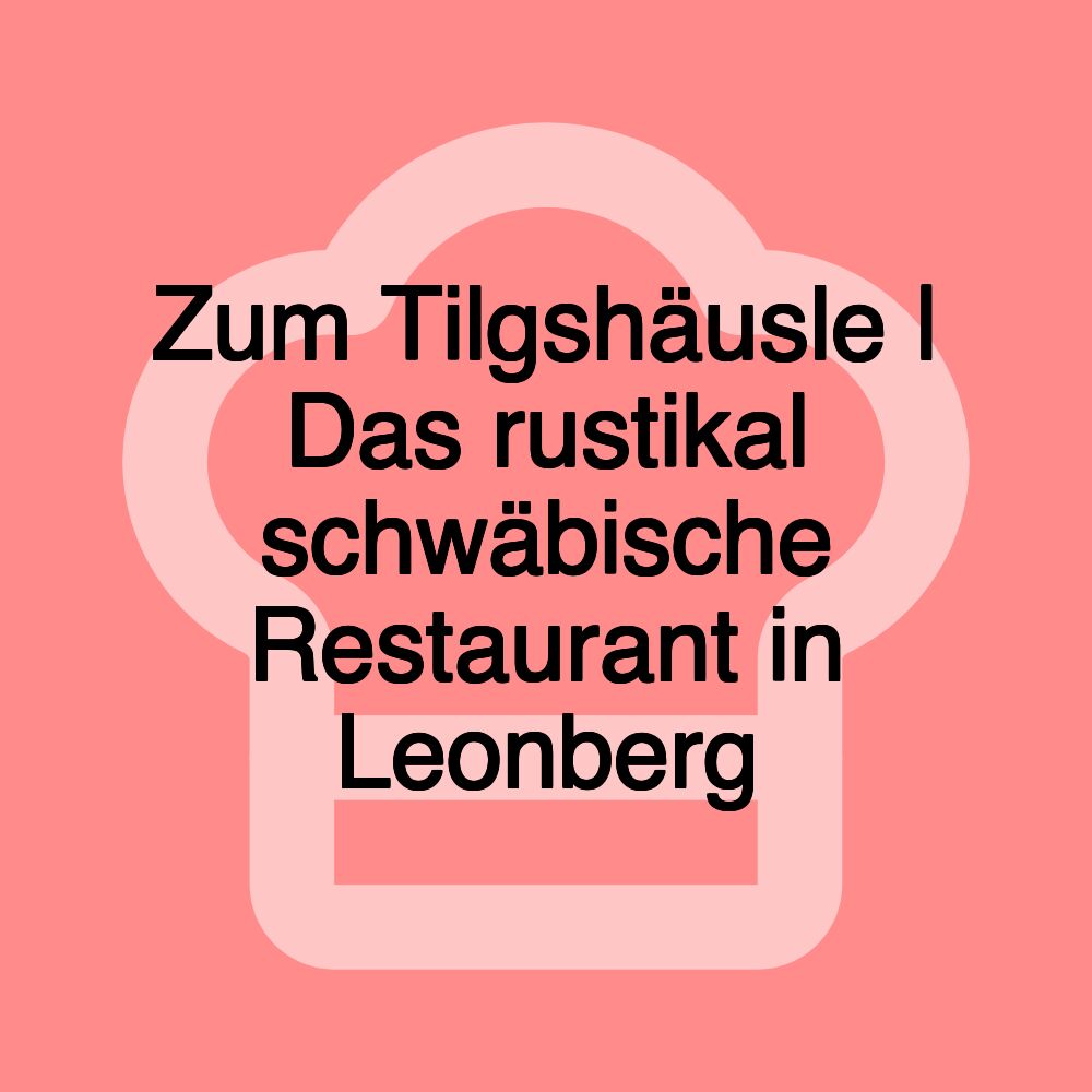 Zum Tilgshäusle | Das rustikal schwäbische Restaurant in Leonberg