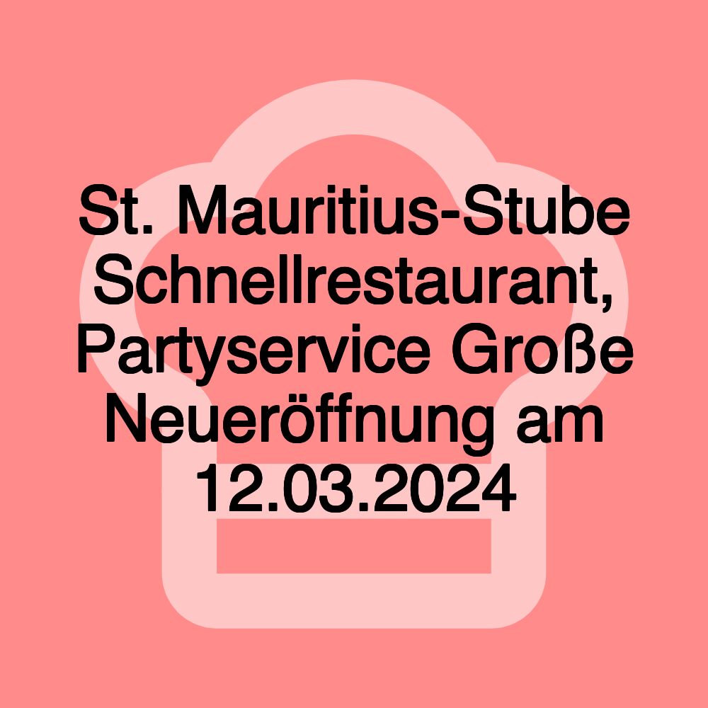 St. Mauritius-Stube Schnellrestaurant, Partyservice Große Neueröffnung am 12.03.2024