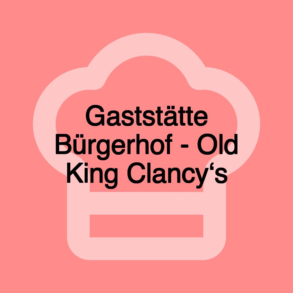 Gaststätte Bürgerhof - Old King Clancy‘s