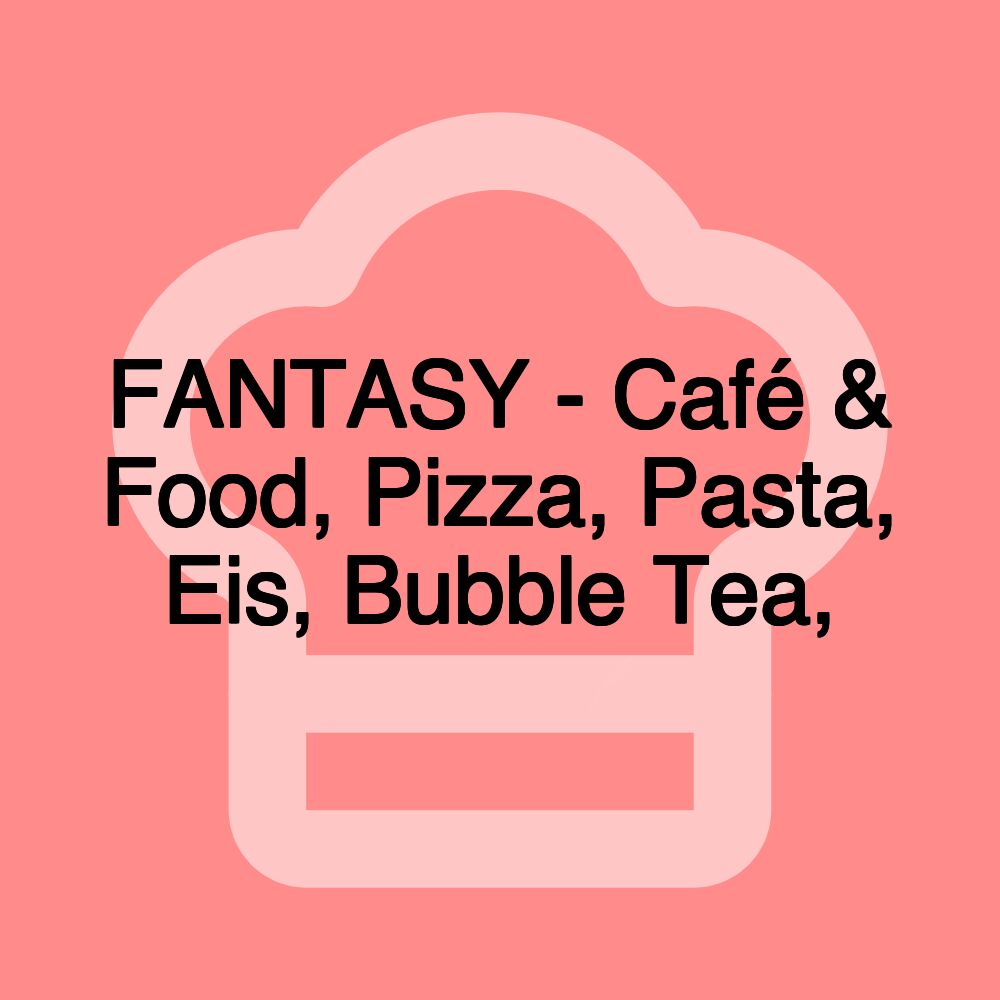 FANTASY - Café & Food, Pizza, Pasta, Eis, Bubble Tea,