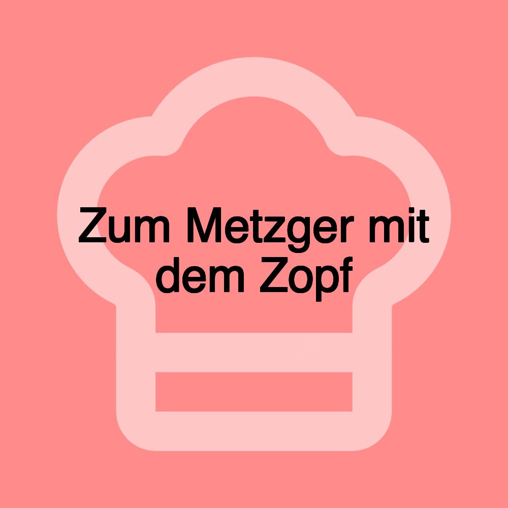 Zum Metzger mit dem Zopf