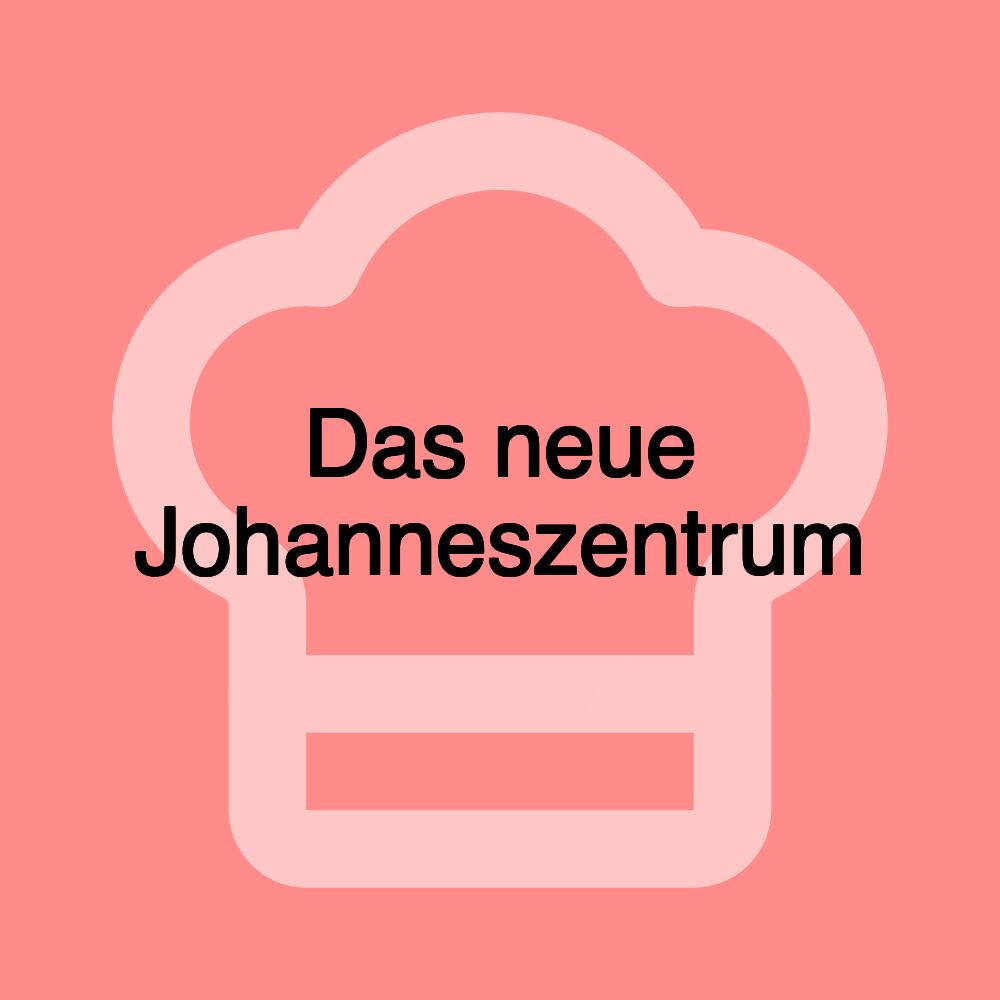 Das neue Johanneszentrum