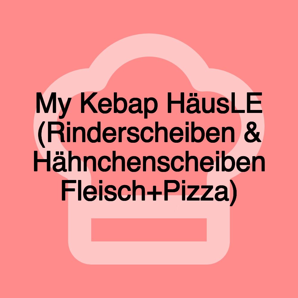 My Kebap HäusLE (Rinderscheiben & Hähnchenscheiben Fleisch+Pizza)