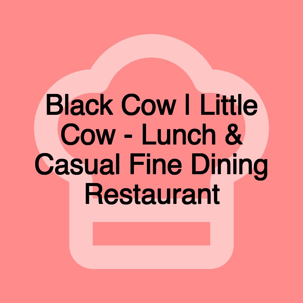 Black Cow | Little Cow - Lunch & Casual Fine Dining Restaurant