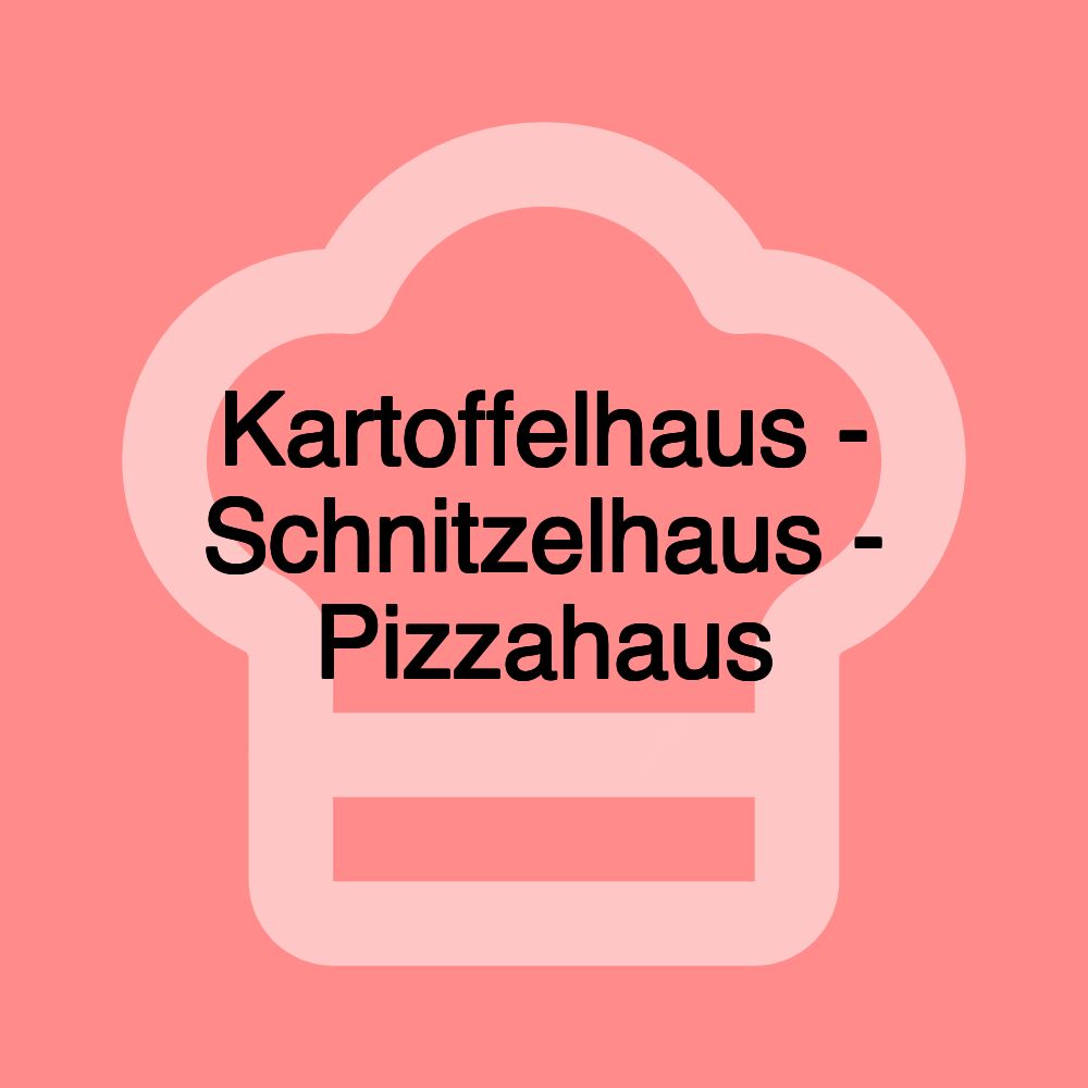 Kartoffelhaus - Schnitzelhaus - Pizzahaus