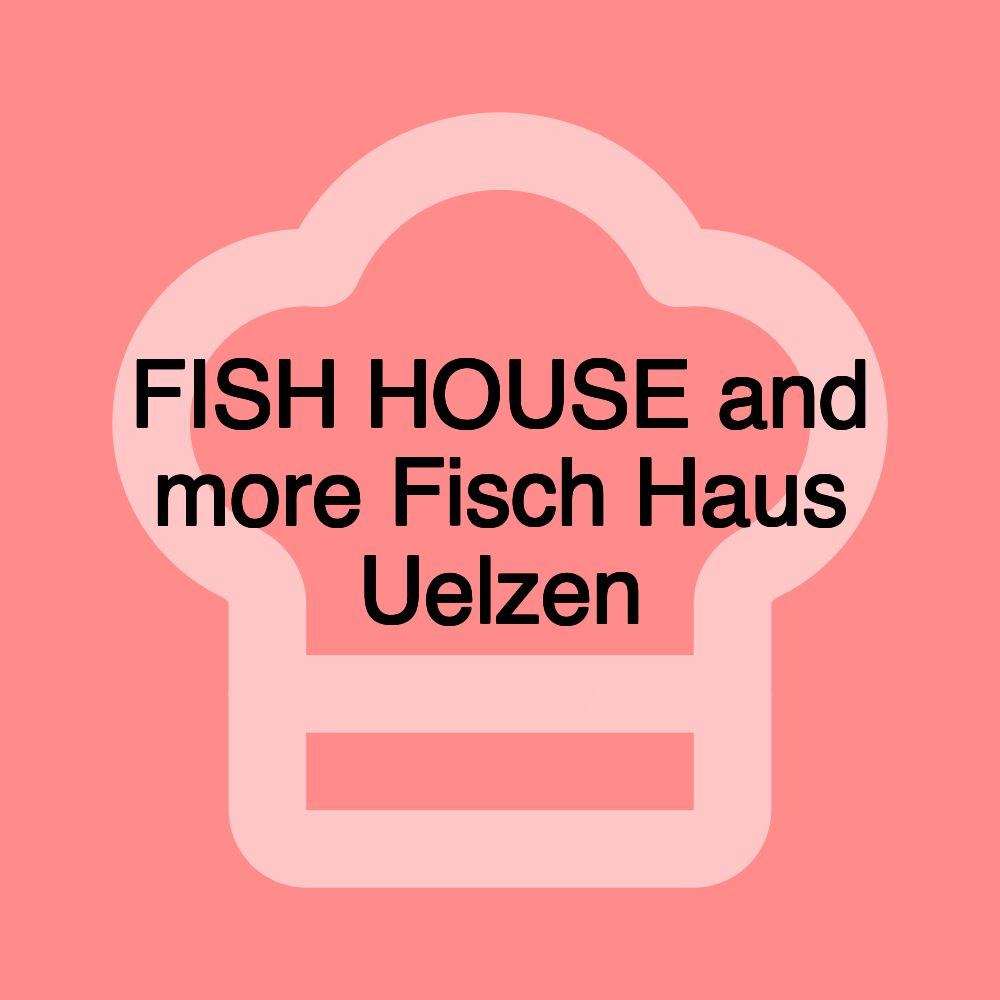 FISH HOUSE and more Fisch Haus Uelzen