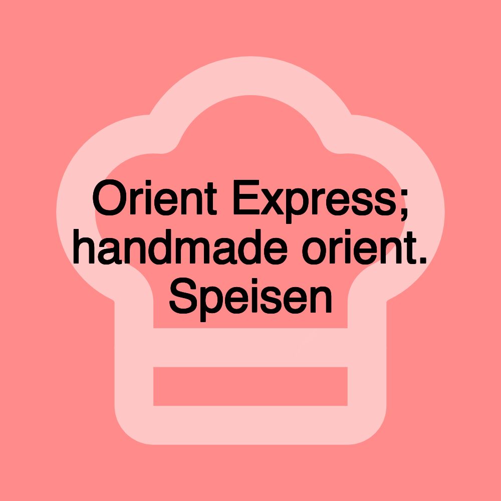 Orient Express; handmade orient. Speisen