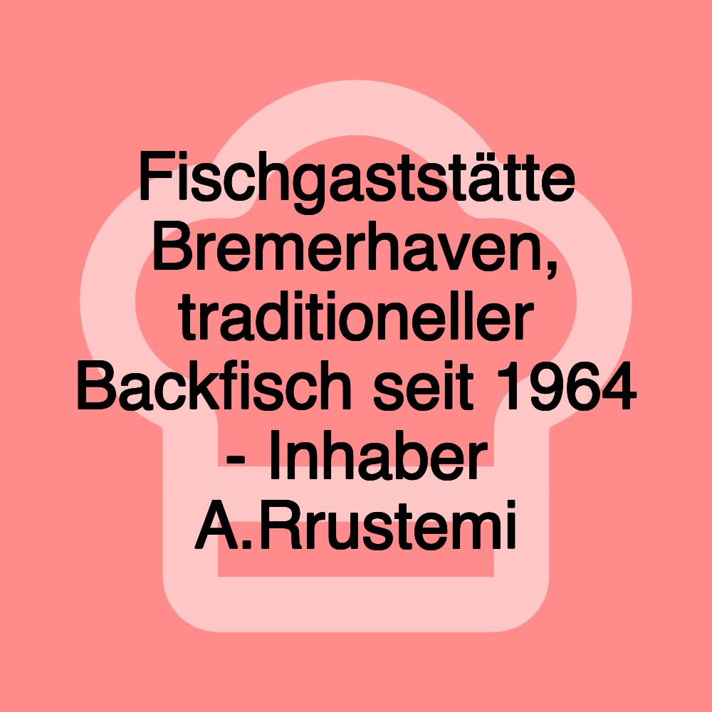 Fischgaststätte Bremerhaven, traditioneller Backfisch seit 1964 - Inhaber A.Rrustemi