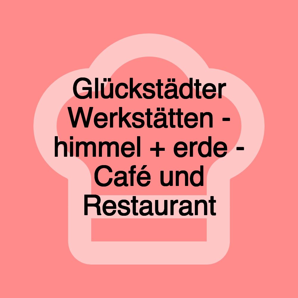 Glückstädter Werkstätten - himmel + erde - Café und Restaurant