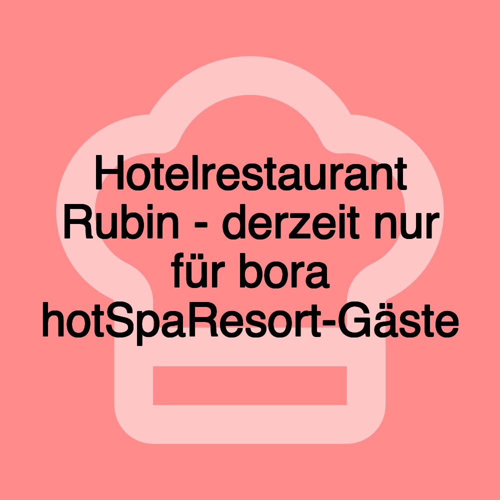 Hotelrestaurant Rubin - derzeit nur für bora hotSpaResort-Gäste