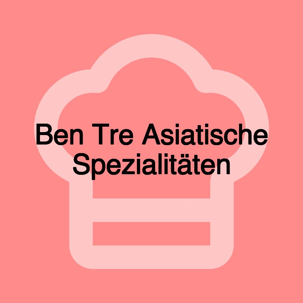 Ben Tre Asiatische Spezialitäten